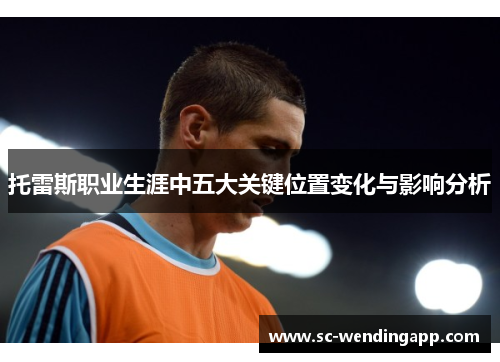 托雷斯职业生涯中五大关键位置变化与影响分析