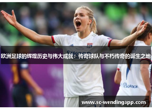 欧洲足球的辉煌历史与伟大成就：传奇球队与不朽传奇的诞生之地