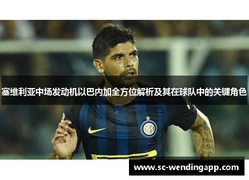 塞维利亚中场发动机以巴内加全方位解析及其在球队中的关键角色