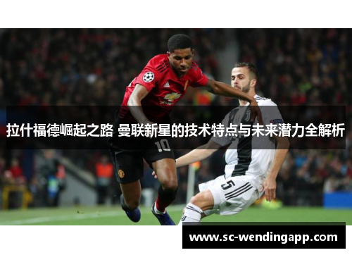 拉什福德崛起之路 曼联新星的技术特点与未来潜力全解析