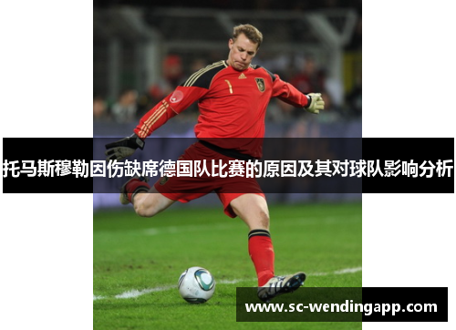 托马斯穆勒因伤缺席德国队比赛的原因及其对球队影响分析