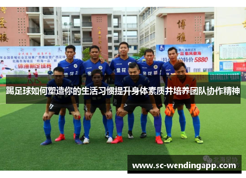 踢足球如何塑造你的生活习惯提升身体素质并培养团队协作精神
