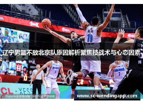 辽宁男篮不敌北京队原因解析聚焦技战术与心态因素