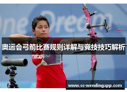 奥运会弓箭比赛规则详解与竞技技巧解析
