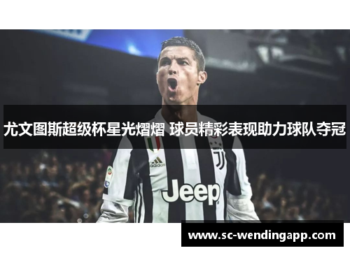 尤文图斯超级杯星光熠熠 球员精彩表现助力球队夺冠