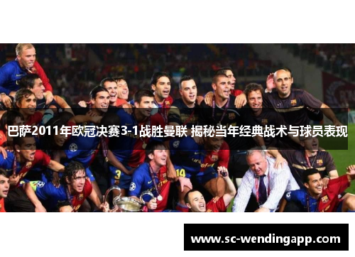 巴萨2011年欧冠决赛3-1战胜曼联 揭秘当年经典战术与球员表现