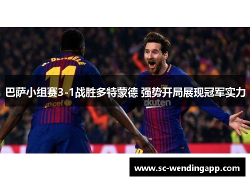 巴萨小组赛3-1战胜多特蒙德 强势开局展现冠军实力