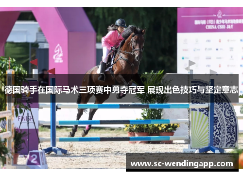 德国骑手在国际马术三项赛中勇夺冠军 展现出色技巧与坚定意志