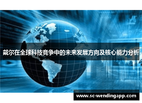 戴尔在全球科技竞争中的未来发展方向及核心能力分析