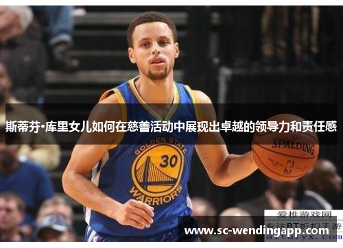 斯蒂芬·库里女儿如何在慈善活动中展现出卓越的领导力和责任感