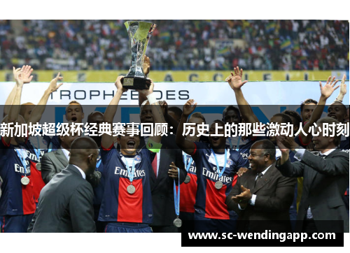 新加坡超级杯经典赛事回顾：历史上的那些激动人心时刻