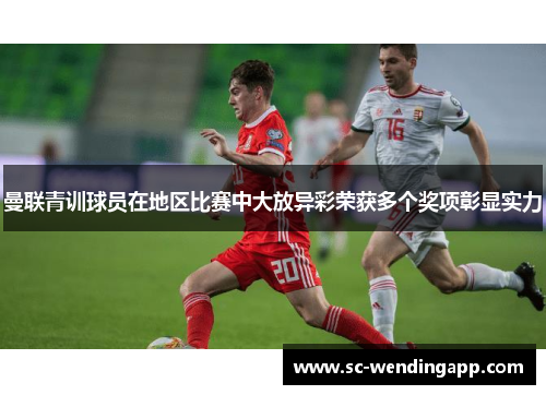 曼联青训球员在地区比赛中大放异彩荣获多个奖项彰显实力