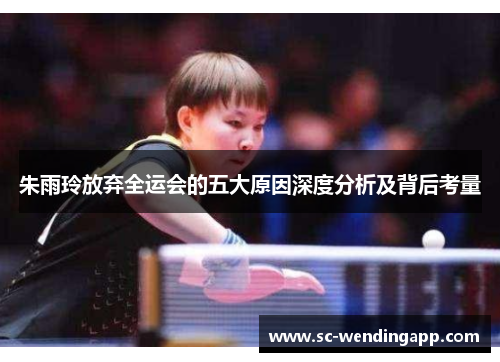 朱雨玲放弃全运会的五大原因深度分析及背后考量