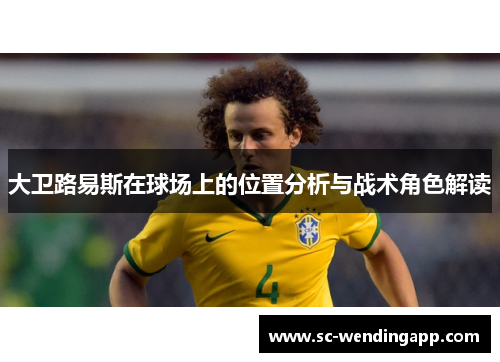 大卫路易斯在球场上的位置分析与战术角色解读