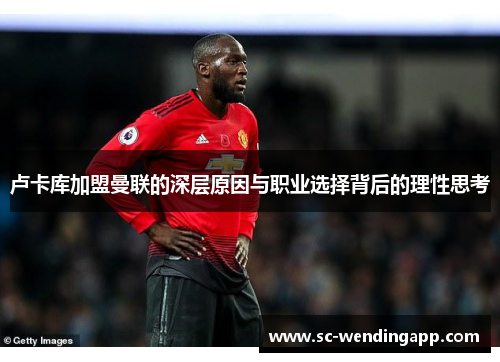 卢卡库加盟曼联的深层原因与职业选择背后的理性思考
