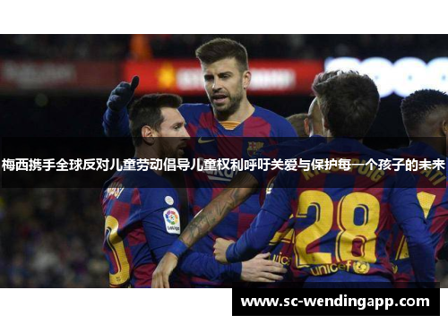 梅西携手全球反对儿童劳动倡导儿童权利呼吁关爱与保护每一个孩子的未来