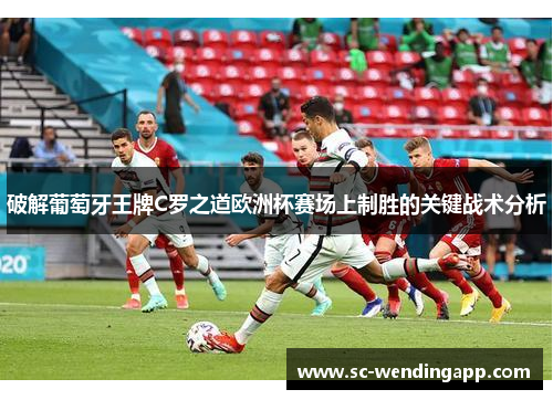 破解葡萄牙王牌C罗之道欧洲杯赛场上制胜的关键战术分析