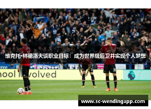 维克托·林德洛夫谈职业目标：成为世界级后卫并实现个人梦想