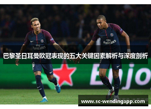巴黎圣日耳曼欧冠表现的五大关键因素解析与深度剖析