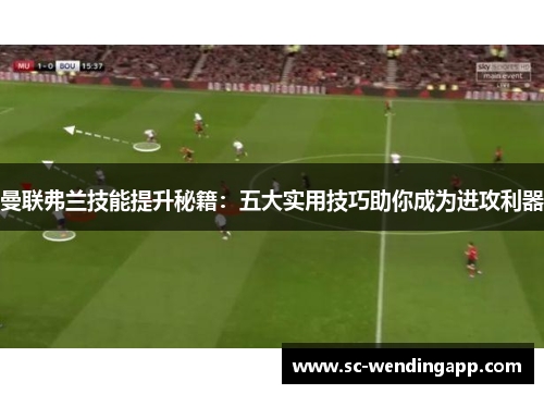 曼联弗兰技能提升秘籍：五大实用技巧助你成为进攻利器