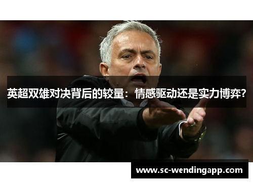 英超双雄对决背后的较量：情感驱动还是实力博弈？