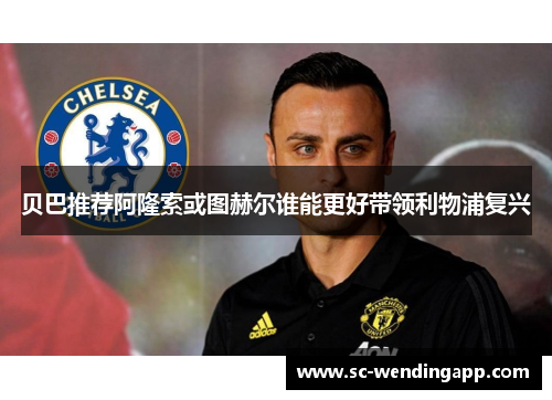 贝巴推荐阿隆索或图赫尔谁能更好带领利物浦复兴