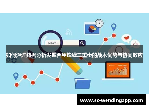 如何通过数据分析发掘西甲锋线三重奏的战术优势与协同效应 如何通过数据分析发掘西甲锋线三重奏的战术优势与协同效应