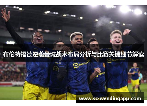 布伦特福德逆袭曼城战术布局分析与比赛关键细节解读 布伦特福德逆袭曼城战术布局分析与比赛关键细节解读