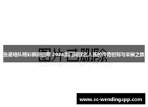 张德培队精彩瞬间回顾 2024澳门网球名人赛的传奇时刻与荣耀之旅 张德培队精彩瞬间回顾 2024澳门网球名人赛的传奇时刻与荣耀之旅