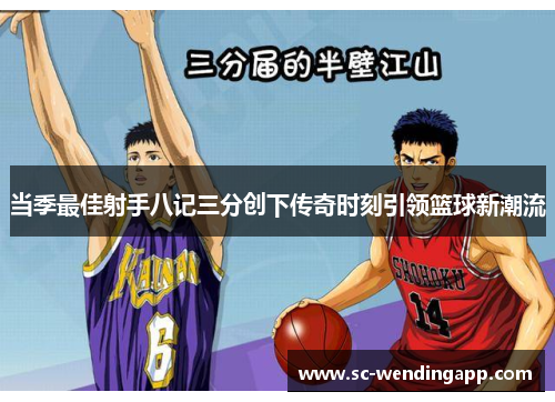 当季最佳射手八记三分创下传奇时刻引领篮球新潮流 当季最佳射手八记三分创下传奇时刻引领篮球新潮流