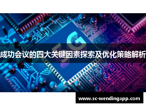 成功会议的四大关键因素探索及优化策略解析 成功会议的四大关键因素探索及优化策略解析