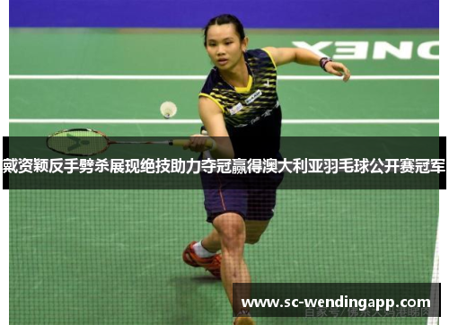 戴资颖反手劈杀展现绝技助力夺冠赢得澳大利亚羽毛球公开赛冠军 戴资颖反手劈杀展现绝技助力夺冠赢得澳大利亚羽毛球公开赛冠军