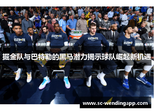 掘金队与巴特勒的黑马潜力揭示球队崛起新机遇 掘金队与巴特勒的黑马潜力揭示球队崛起新机遇