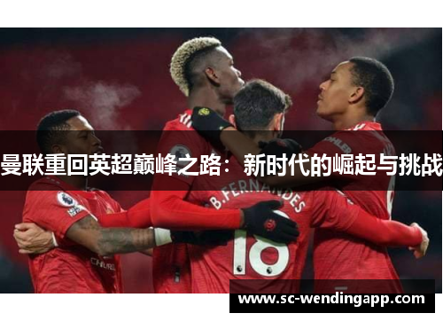 曼联重回英超巅峰之路:新时代的崛起与挑战 曼联重回英超巅峰之路:新时代的崛起与挑战