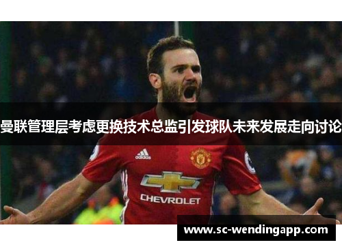 曼联管理层考虑更换技术总监引发球队未来发展走向讨论 曼联管理层考虑更换技术总监引发球队未来发展走向讨论