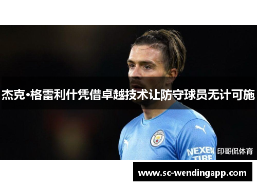 杰克·格雷利什凭借卓越技术让防守球员无计可施 杰克·格雷利什凭借卓越技术让防守球员无计可施