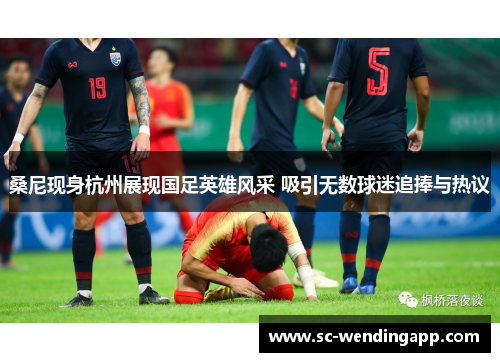 桑尼现身杭州展现国足英雄风采 吸引无数球迷追捧与热议 桑尼现身杭州展现国足英雄风采 吸引无数球迷追捧与热议