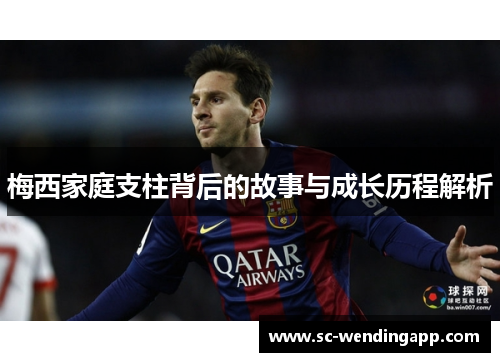 梅西家庭支柱背后的故事与成长历程解析