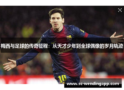 梅西与足球的传奇征程：从天才少年到全球偶像的岁月轨迹