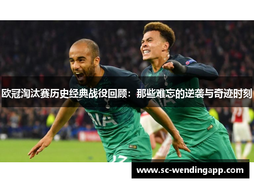 欧冠淘汰赛历史经典战役回顾:那些难忘的逆袭与奇迹时刻 欧冠淘汰赛历史经典战役回顾:那些难忘的逆袭与奇迹时刻