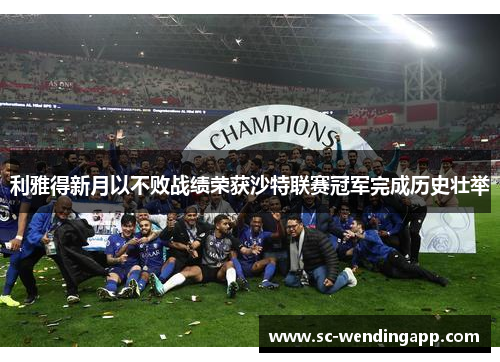 利雅得新月以不败战绩荣获沙特联赛冠军完成历史壮举 利雅得新月以不败战绩荣获沙特联赛冠军完成历史壮举