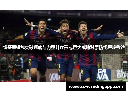 埃基蒂锋线突破速度与力量并存形成巨大威胁对手防线严峻考验