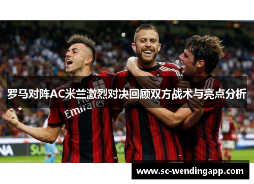 罗马对阵AC米兰激烈对决回顾双方战术与亮点分析