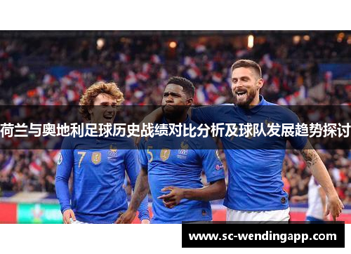 荷兰与奥地利足球历史战绩对比分析及球队发展趋势探讨 荷兰与奥地利足球历史战绩对比分析及球队发展趋势探讨