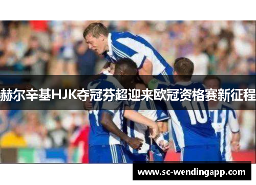 赫尔辛基HJK夺冠芬超迎来欧冠资格赛新征程