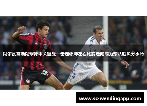 阿尔瓦雷斯闪耀德甲关键战一击定乾坤左右比赛走向成为球队胜负分水岭