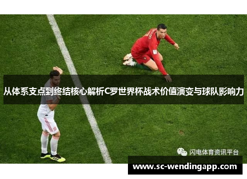 从体系支点到终结核心解析C罗世界杯战术价值演变与球队影响力 从体系支点到终结核心解析C罗世界杯战术价值演变与球队影响力
