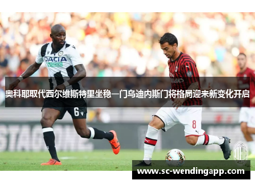 奥科耶取代西尔维斯特里坐稳一门乌迪内斯门将格局迎来新变化开启 奥科耶取代西尔维斯特里坐稳一门乌迪内斯门将格局迎来新变化开启