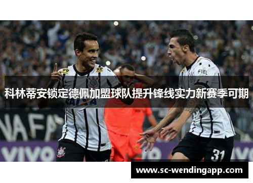 科林蒂安锁定德佩加盟球队提升锋线实力新赛季可期 科林蒂安锁定德佩加盟球队提升锋线实力新赛季可期